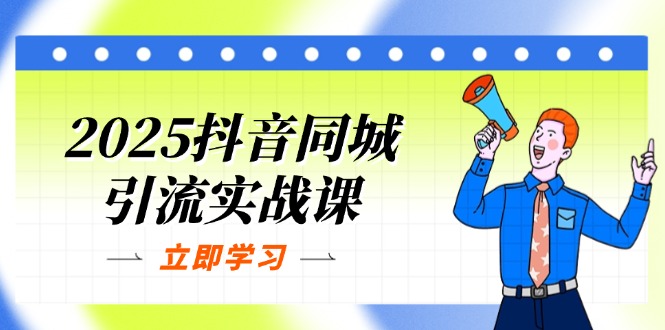 2025抖音同城引流实战课：单店模型+团购爆款逻辑，快速提升POI热度分-创业项目库