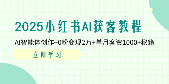 2025小红书AI获客教程：AI智能体创作+0粉变现2万+单月客资1000+秘籍-创业项目库