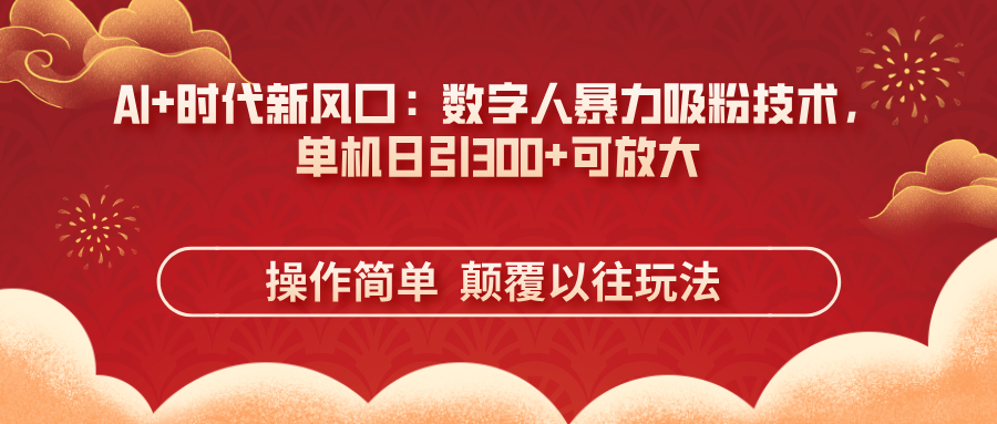 AI+时代新风口：数字人暴力吸粉技术，单机日引300+可放大 操作简单  颠…-创业项目库