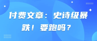 付费文章：史诗级暴跌！要跑吗？-创业项目库