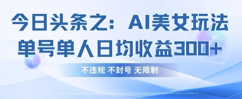 今日头条之AI美女玩法单号单人日均收益3张+，不违规 不封号 无限制-创业项目库