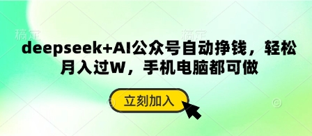 deepseek+AI公众号自动挣钱，轻松月入过W，手机电脑都可做-创业项目库