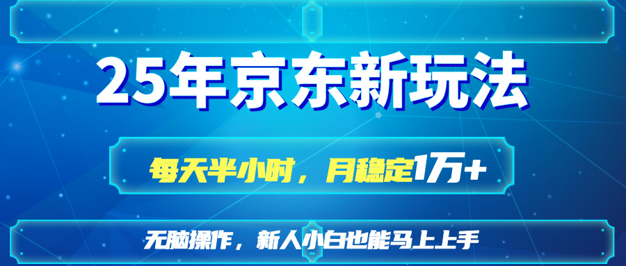 25京东新玩法，每天半小时，月稳定1W+-创业项目库
