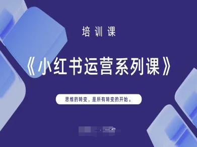 小红书运营系列课，思维的转变，是所有转变的开始-创业项目库
