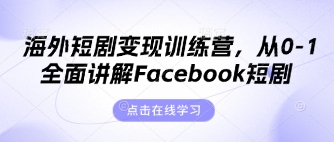 海外短剧变现训练营，从0-1全面讲解Facebook短剧-创业项目库