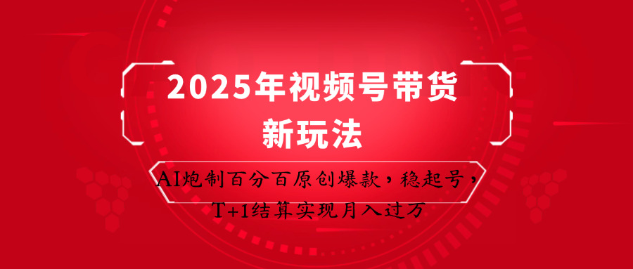 2025年视频号带货新玩法：AI炮制百分百原创爆款，稳起号，T+1结算实现月入过万-创业项目库