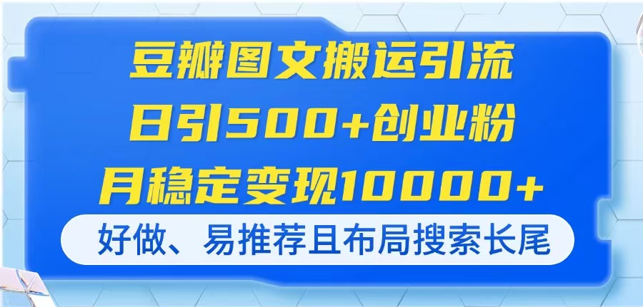 豆瓣图文搬运引流，日引500+创业粉，月稳定变现10000+，好做、易推荐且…-创业项目库