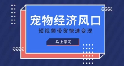 宠物赛道快速变现精品课，宠物经济风口，短视频带货快速变现-创业项目库