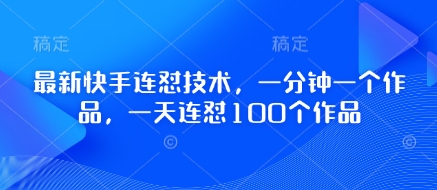 最新快手连怼技术，一分钟一个作品，一天连怼100个作品-创业项目库