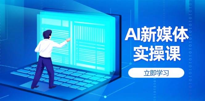 AI新媒体实操课，快速提升账号权重，打造高曝光主页与爆款内容-创业项目库