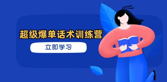 超级爆单话术训练营，掌握高效销售技巧，轻松实现订单爆发-创业项目库