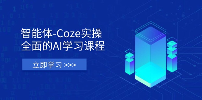 智能体-Coze实操：全面的AI学习课程，涵盖从理论基础到实战应用的全过程-创业项目库