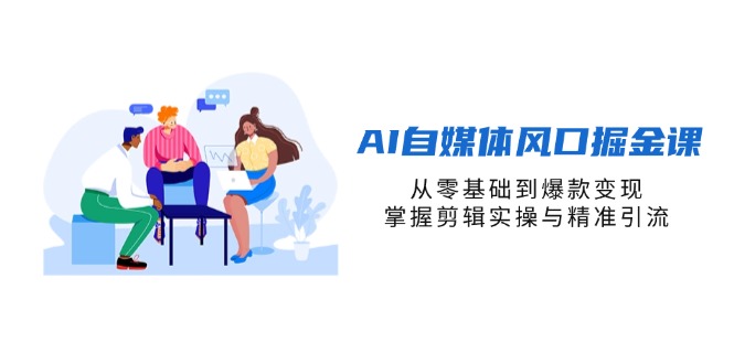 AI自媒体风口掘金课，从零基础到爆款变现，掌握剪辑实操与精准引流-创业项目库