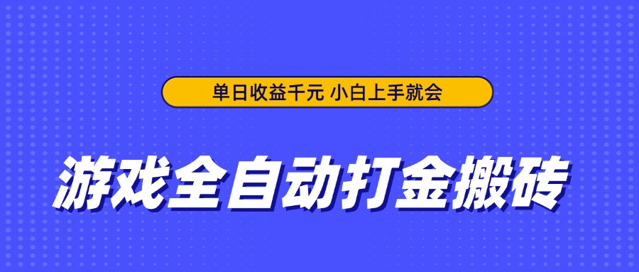 游戏全自动打金搬砖，单日收益千元，小白上手就会-创业项目库