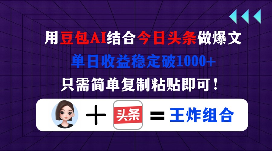 用豆包结合今日头条做爆文，单日收益稳定破1000+，只需简单复制粘贴即可！-创业项目库