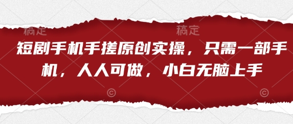 短剧手机手搓原创实操，只需一部手机，人人可做，小白无脑上手-创业项目库