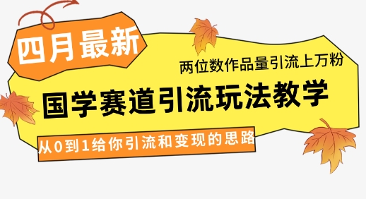 4月最新，国学赛道引流玩法教学，两位数作品量引流上万粉，从0到1给你引流和变现的思路-创业项目库