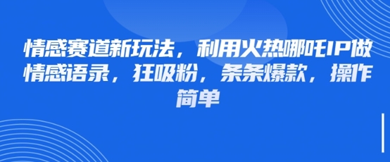 情感赛道新玩法，利用火热哪吒IP做情感语录，狂吸粉，条条爆款，操作简单-创业项目库