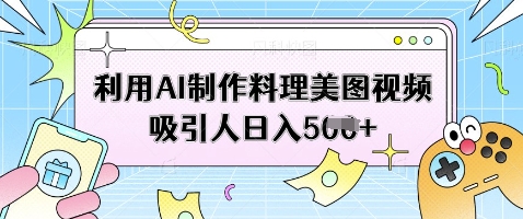 利用AI制作料理美图视频吸引人日入5张-创业项目库