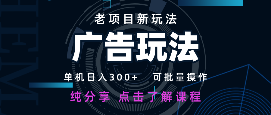 老项目新玩法 广告变现 日入300+ 可批量操作 新手 小白可快速上手-创业项目库