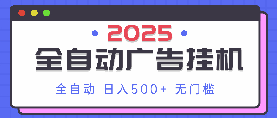 2025最新全自动广告挂机 单机500+实操分享 小白可无脑操作-创业项目库