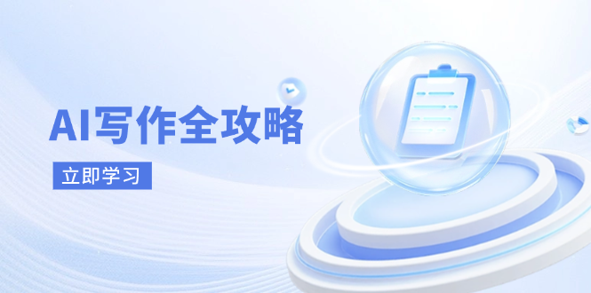AI写作全攻略，拥抱AI写作新时代，从AI写作原理、核心技巧到实战应用-创业项目库