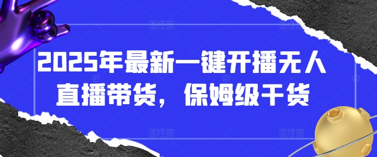2025年最新一键开播无人直播带货，保姆级干货-创业项目库