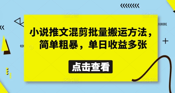 小说推文混剪批量搬运方法，简单粗暴，单日收益多张-创业项目库