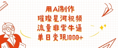 用Ai制作璀璨星河视频，流量非常牛逼，单日变现多张-创业项目库
