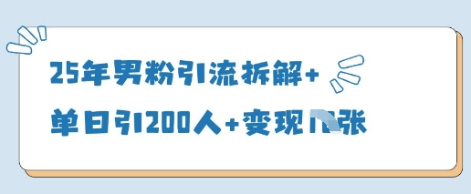 25年男粉引流拆解+单日引200人+变现多张-创业项目库