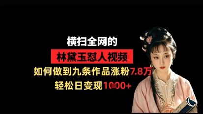 横扫全网的林黛玉怼人视频，如何做到九条作品涨粉7.8万，轻松日变现1k-创业项目库