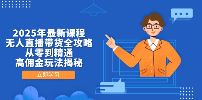 2025年最新课程，无人直播带货全攻略，从零到精通，高佣金玩法揭秘-创业项目库