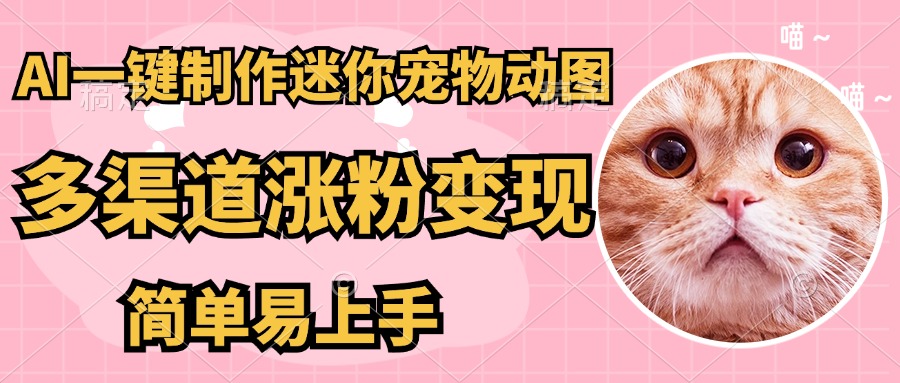 AI搬砖一件制作超迷你宠物图，5分钟一个成品，多渠道引流涨粉变现，简…-创业项目库