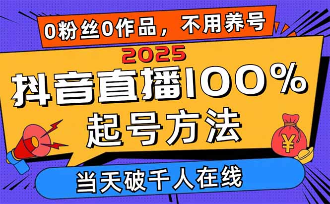 2025抖音直播100%起号方法，0粉丝0作品当天破千人在线 可配合多种变现方式-创业项目库