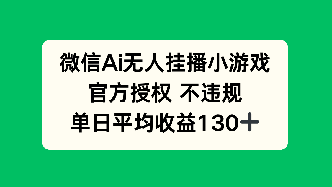 微信AI无人挂播小游戏，官方授权 不违规，单日收益130+-创业项目库