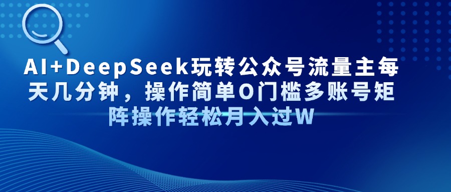 AI+DeepSeek玩转公众号流量主每天几分钟，操作简单O门槛多账号矩阵操作…-创业项目库