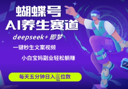 蝴蝶号大健康养生赛道，deepseek+即梦AI快速产出爆款视频，起号快，带货超级猛，日入四位数-创业项目库
