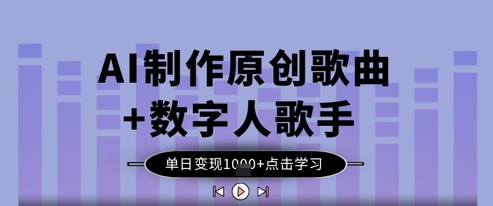 AI制作原创歌曲+数字人歌手，单日变现1k-创业项目库