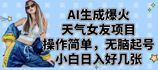 AI生成爆火天气女友项目，操作简单，无脑起号，小白日入好几张-创业项目库