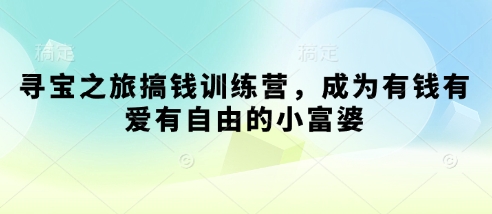 寻宝之旅搞钱训练营，成为有钱有爱有自由的小富婆-创业项目库