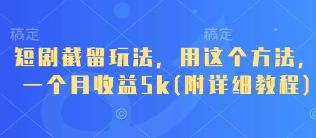 短剧截留玩法，用这个方法，一个月收益5k(附详细教程)-创业项目库