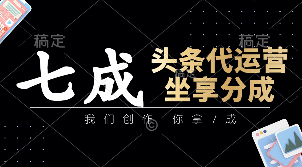 头条代运营：我们创作，你拿7成，简单操作，坐享分成-创业项目库