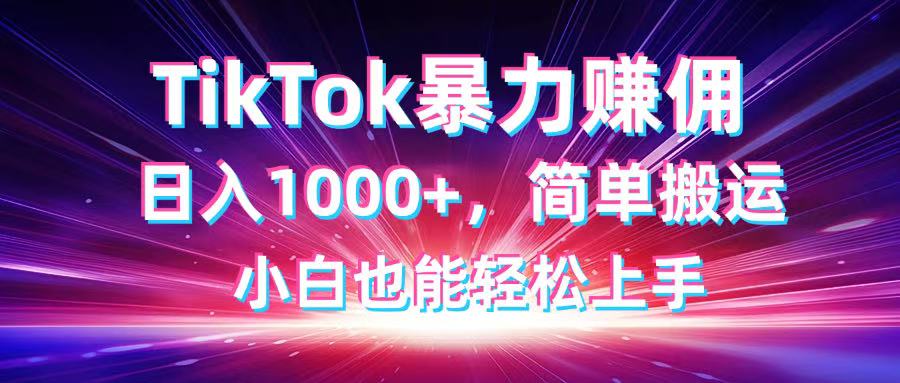 TikTok搬运暴力赚佣，日入1000+，简单搬运，小白也能轻松上手-创业项目库