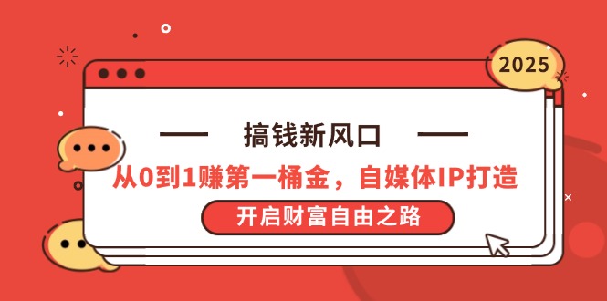 搞钱新风口，从0到1赚第一桶金，自媒体IP打造，开启财富自由之路-创业项目库