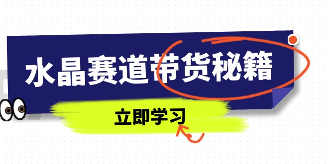 水晶赛道带货秘籍，国学结合、短视频起号、拍摄技巧、直播话术等内容-创业项目库