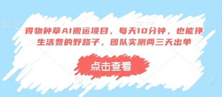 得物种草AI搬运项目，每天10分钟，也能挣生活费的野路子，团队实测两三天出单-创业项目库