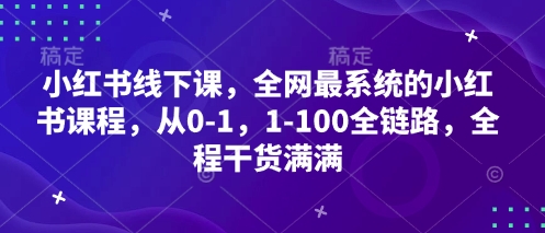 小红书线下课，全网最系统的小红书课程，从0-1，1-100全链路，全程干货满满-创业项目库