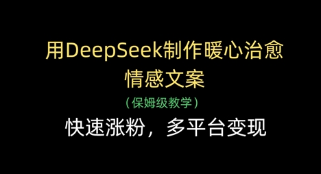 用DeepSeek制作暖心治愈情感文案，快速涨粉，多平台变现-创业项目库