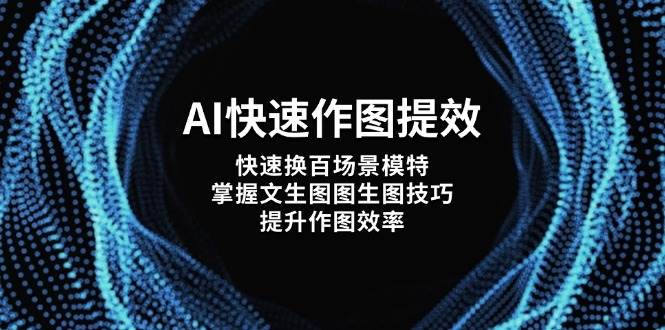 AI快速作图提效，快速换百场景模特，掌握文生图图生图技巧，提升作图效率-创业项目库