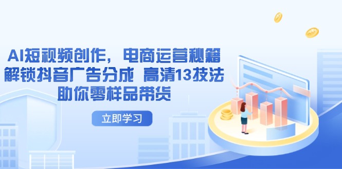 AI短视频创作，电商运营秘籍，解锁抖音广告分成 高清13技法助你零样品带货-创业项目库